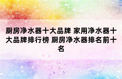 厨房净水器十大品牌 家用净水器十大品牌排行榜 厨房净水器排名前十名